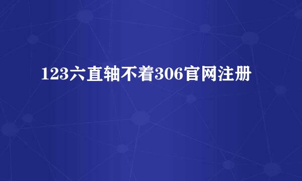 123六直轴不着306官网注册