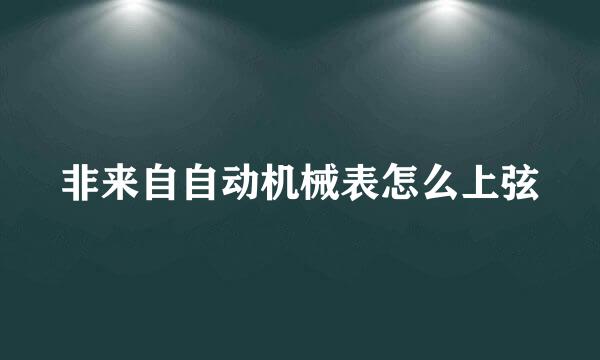 非来自自动机械表怎么上弦