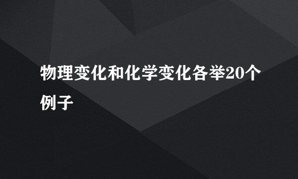 物理变化和化学变化各举20个例子