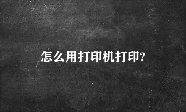 怎么用打印机打印?