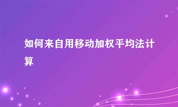 如何来自用移动加权平均法计算