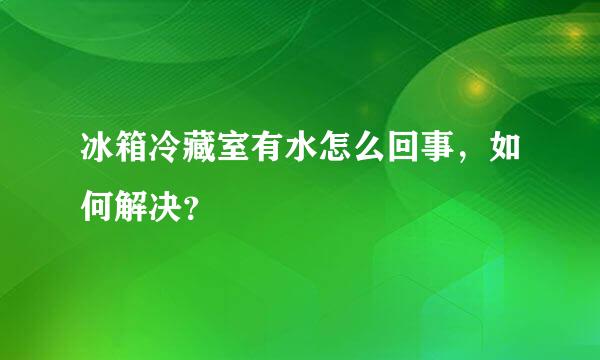 冰箱冷藏室有水怎么回事，如何解决？