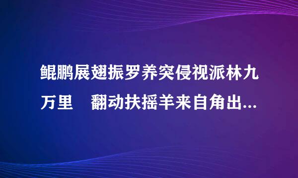 鲲鹏展翅振罗养突侵视派林九万里 翻动扶摇羊来自角出自哪个典故