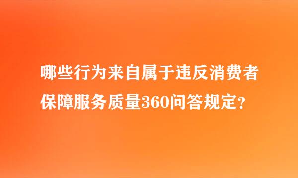 哪些行为来自属于违反消费者保障服务质量360问答规定？