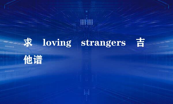 求 loving strangers 吉他谱