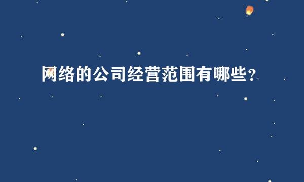 网络的公司经营范围有哪些？