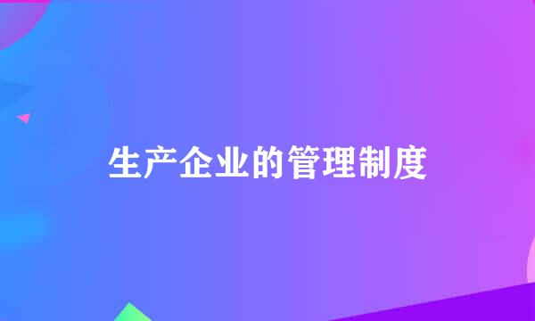 生产企业的管理制度