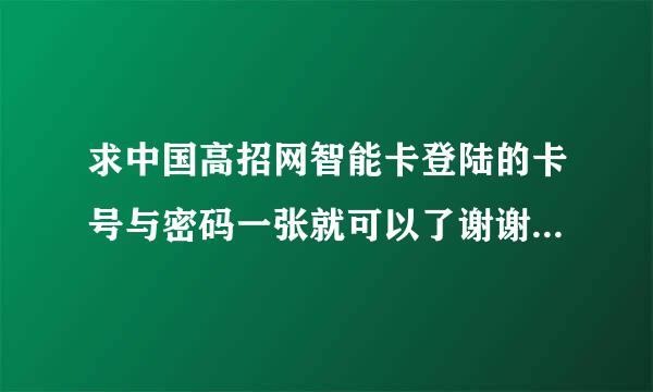 求中国高招网智能卡登陆的卡号与密码一张就可以了谢谢至少可以用两年，可以用采纳