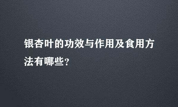 银杏叶的功效与作用及食用方法有哪些？