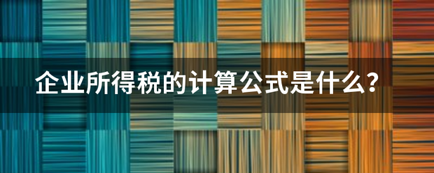 企业所得税的计算公式是什么？