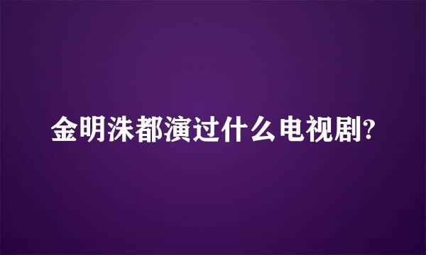 金明洙都演过什么电视剧?