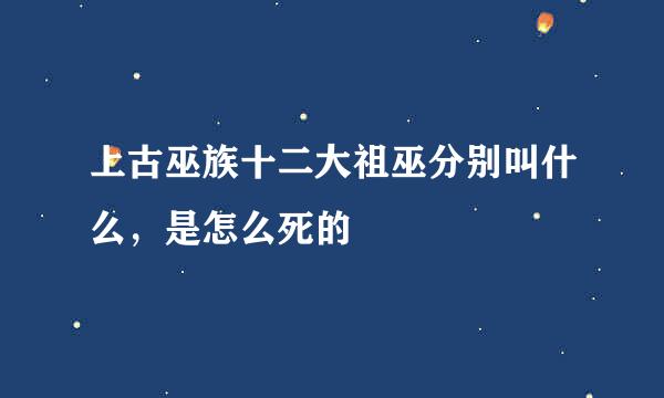 上古巫族十二大祖巫分别叫什么，是怎么死的