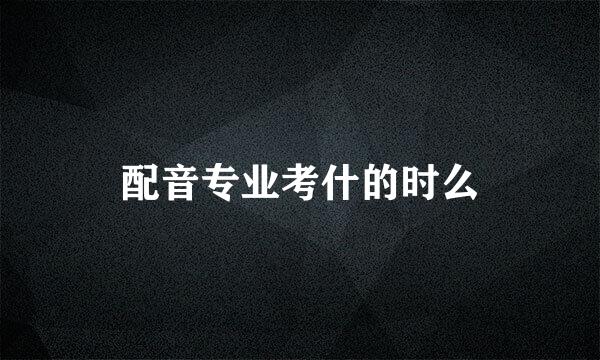 配音专业考什的时么