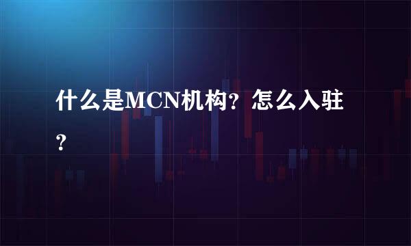 什么是MCN机构？怎么入驻？