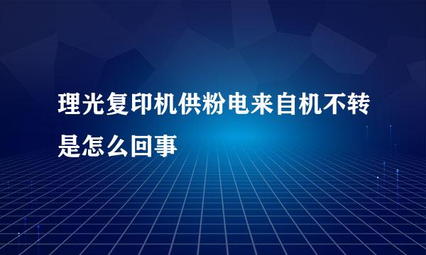 理光复印机供粉电来自机不转是怎么回事