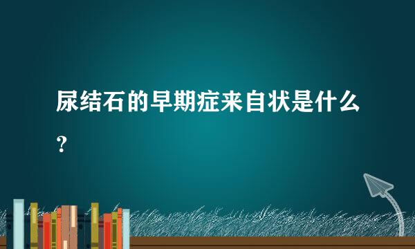 尿结石的早期症来自状是什么？