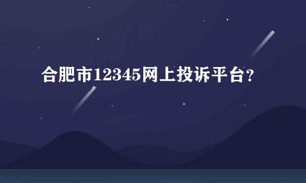 合肥市12345网上投诉平台？