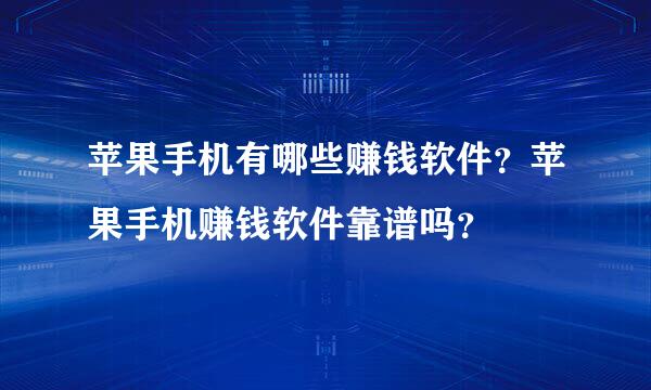 苹果手机有哪些赚钱软件？苹果手机赚钱软件靠谱吗？