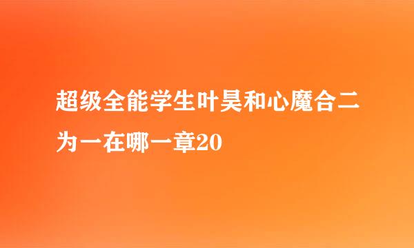 超级全能学生叶昊和心魔合二为一在哪一章20