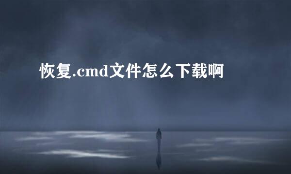 恢复.cmd文件怎么下载啊