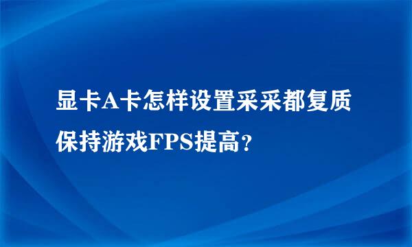 显卡A卡怎样设置采采都复质保持游戏FPS提高？