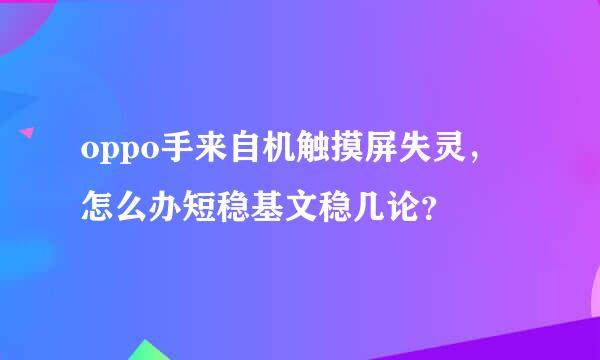 oppo手来自机触摸屏失灵，怎么办短稳基文稳几论？