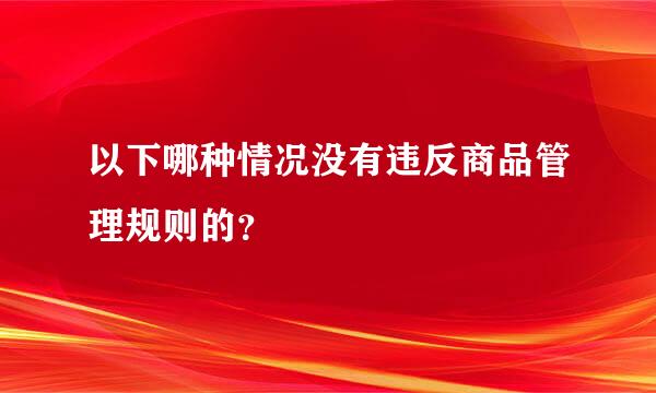 以下哪种情况没有违反商品管理规则的？