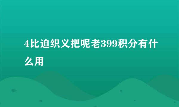 4比迫织义把呢老399积分有什么用