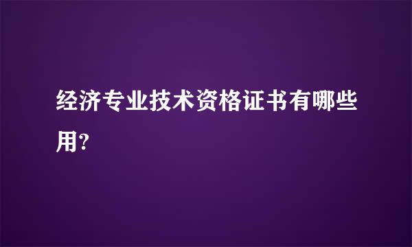 经济专业技术资格证书有哪些用?