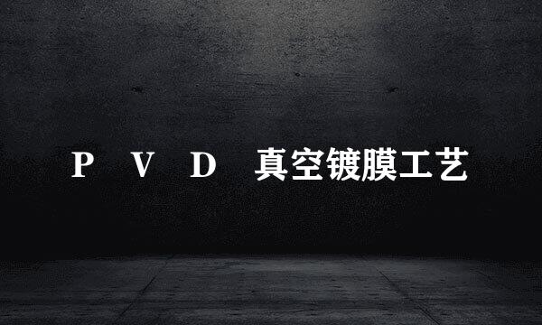 P V D 真空镀膜工艺