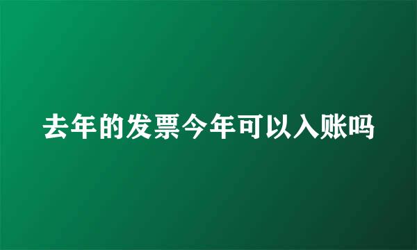 去年的发票今年可以入账吗