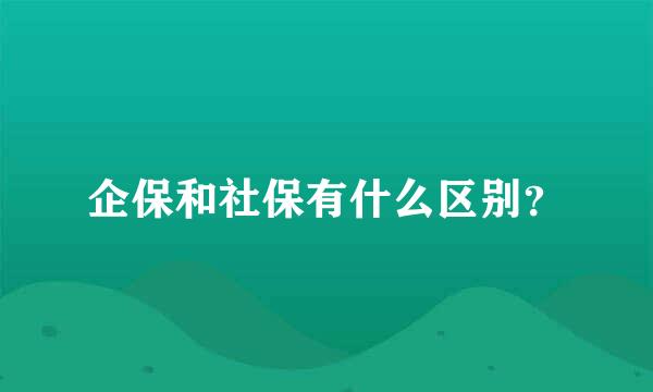 企保和社保有什么区别？