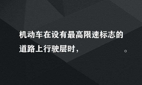 机动车在设有最高限速标志的道路上行驶层时，     。