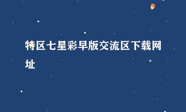 特区七星彩早版交流区下载网址