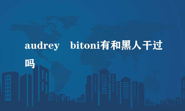 audrey bitoni有和黑人干过吗