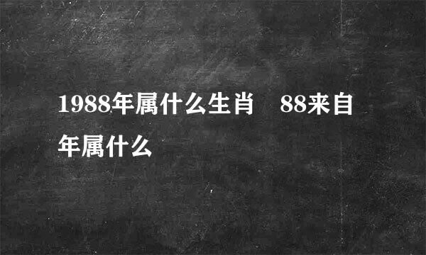 1988年属什么生肖 88来自年属什么