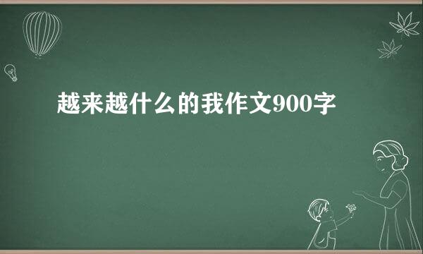 越来越什么的我作文900字