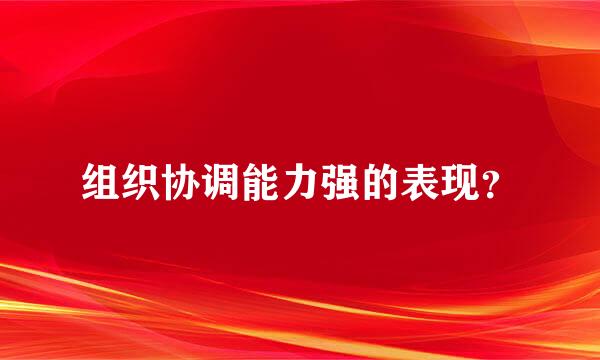 组织协调能力强的表现？