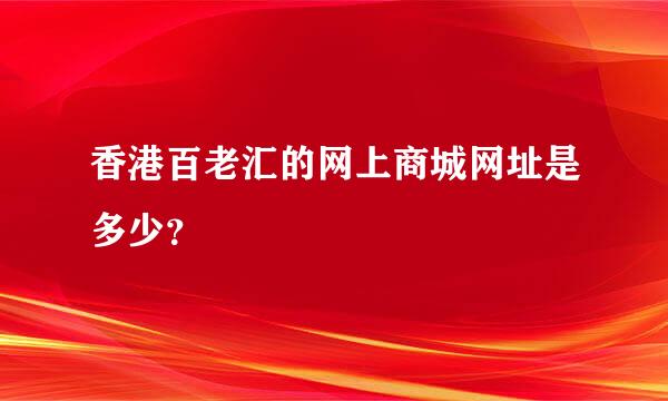 香港百老汇的网上商城网址是多少？