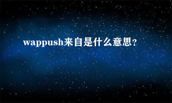 wappush来自是什么意思？