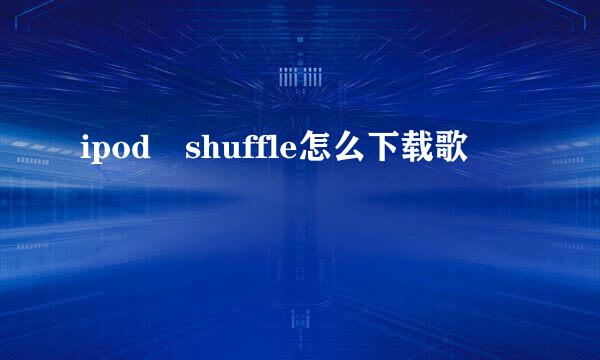 ipod shuffle怎么下载歌