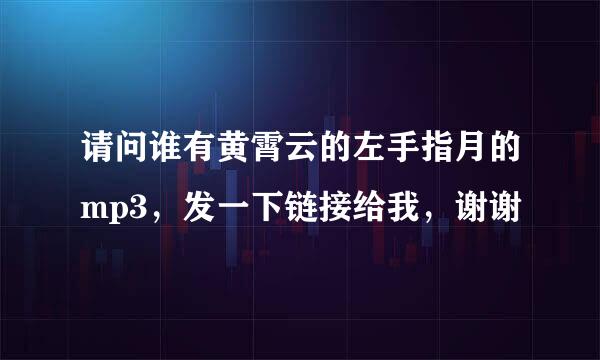 请问谁有黄霄云的左手指月的mp3，发一下链接给我，谢谢