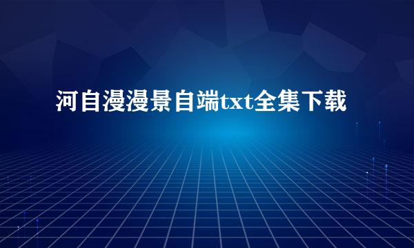 河自漫漫景自端txt全集下载