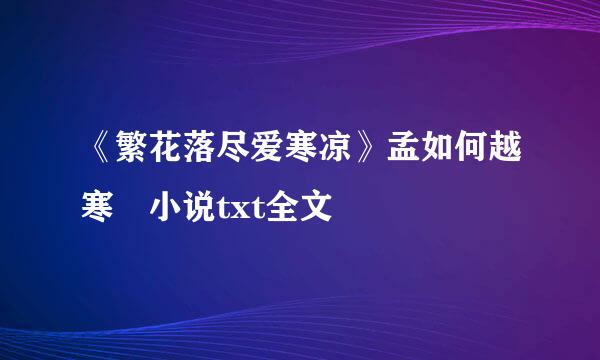 《繁花落尽爱寒凉》孟如何越寒 小说txt全文