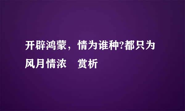 开辟鸿蒙，情为谁种?都只为风月情浓 赏析