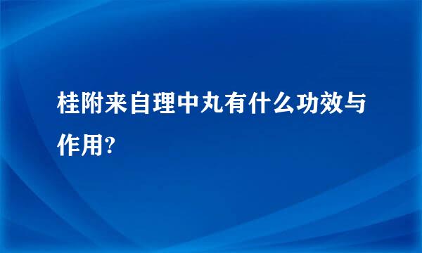 桂附来自理中丸有什么功效与作用?