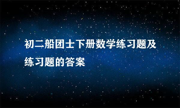 初二船团士下册数学练习题及练习题的答案