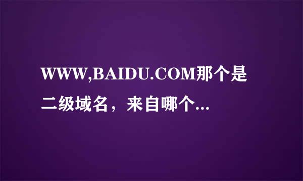 WWW,BAIDU.COM那个是二级域名，来自哪个是三级域名？