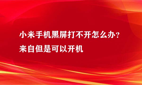 小米手机黑屏打不开怎么办？来自但是可以开机