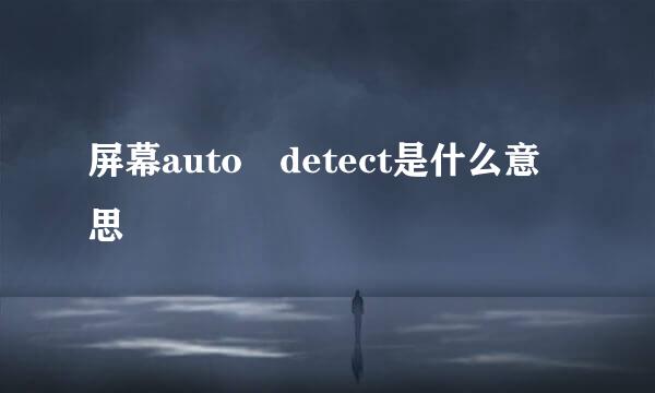 屏幕auto detect是什么意思